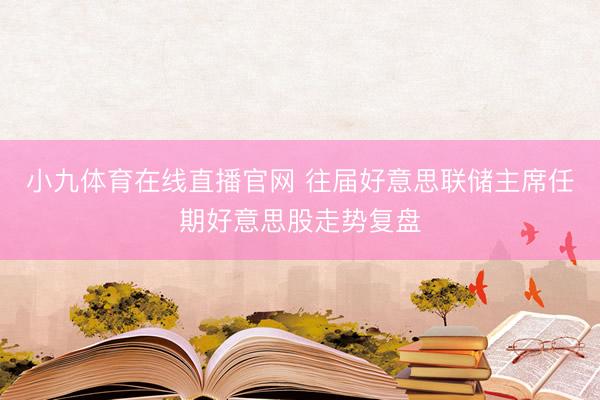小九体育在线直播官网 往届好意思联储主席任期好意思股走势复盘