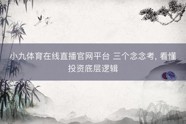 小九体育在线直播官网平台 三个念念考， 看懂投资底层逻辑