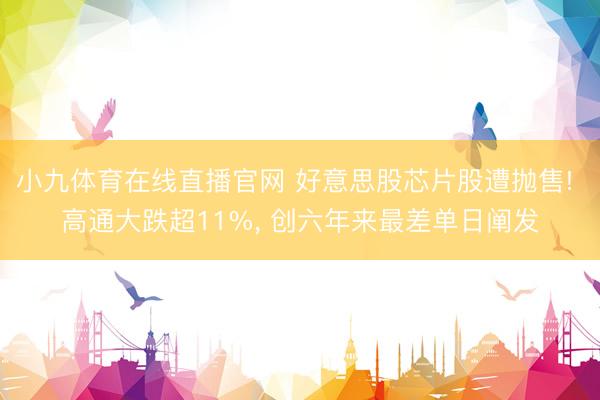 小九体育在线直播官网 好意思股芯片股遭抛售! 高通大跌超11%, 创六年来最差单日阐发