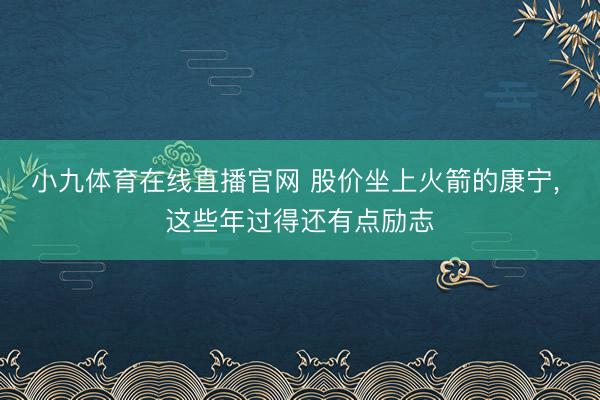 小九体育在线直播官网 股价坐上火箭的康宁, 这些年过得还有点励志