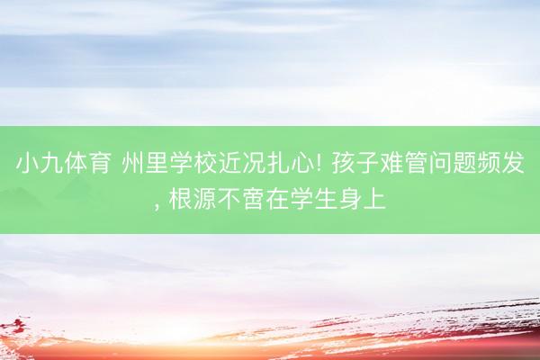 小九体育 州里学校近况扎心! 孩子难管问题频发， 根源不啻在学生身上