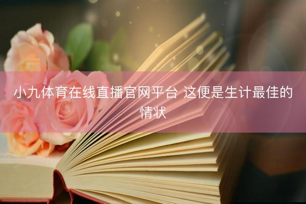 小九体育在线直播官网平台 这便是生计最佳的情状