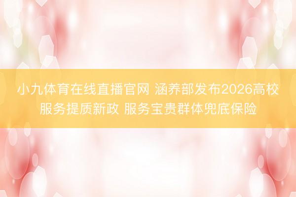 小九体育在线直播官网 涵养部发布2026高校服务提质新政 服务宝贵群体兜底保险