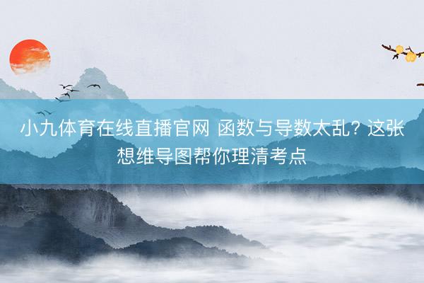 小九体育在线直播官网 函数与导数太乱? 这张想维导图帮你理清考点