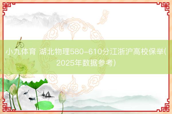 小九体育 湖北物理580-610分江浙沪高校保举(2025年数据参考)