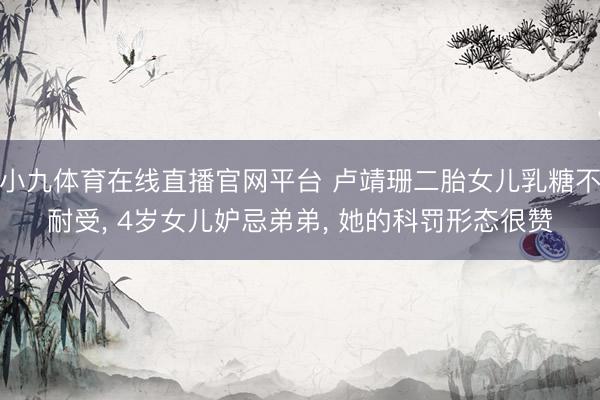 小九体育在线直播官网平台 卢靖珊二胎女儿乳糖不耐受， 4岁女儿妒忌弟弟， 她的科罚形态很赞