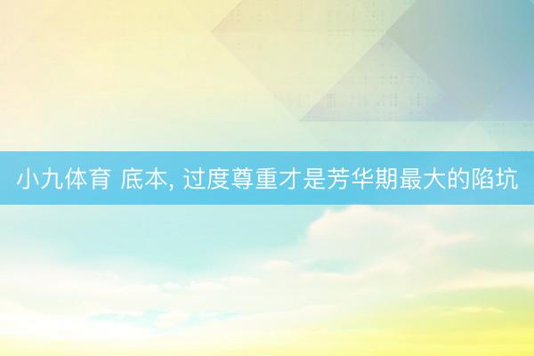 小九体育 底本， 过度尊重才是芳华期最大的陷坑