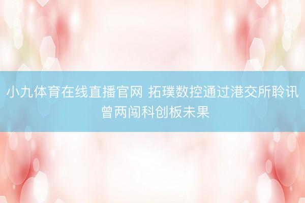 小九体育在线直播官网 拓璞数控通过港交所聆讯 曾两闯科创板未果