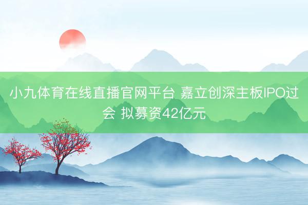 小九体育在线直播官网平台 嘉立创深主板IPO过会 拟募资42亿元
