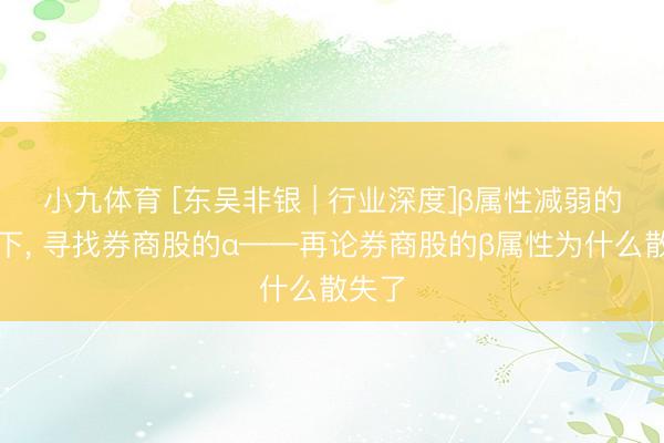 小九体育 [东吴非银 | 行业深度]β属性减弱的布景下， 寻找券商股的α——再论券商股的β属性为什么散失了