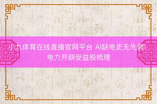小九体育在线直播官网平台 AI缺电史无先例! 电力开辟受益股梳理