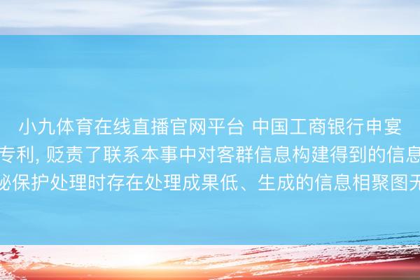 小九体育在线直播官网平台 中国工商银行申宴客群信息的处理次序专利， 贬责了联系本事中对客群信息构建得到的信息相聚图进行诡秘保护处理时存在处理成果低、生成的信息相聚图无法保留客群信息的通顺性特征的本事问题
