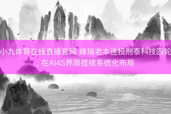 小九体育在线直播官网 峰瑞老本连投剂泰科技四轮， 在AI4S界限捏续系统化布局