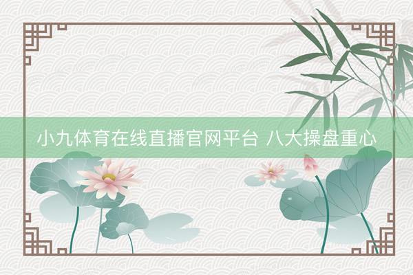 小九体育在线直播官网平台 八大操盘重心