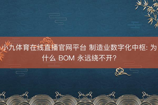 小九体育在线直播官网平台 制造业数字化中枢: 为什么 BOM 永远绕不开?