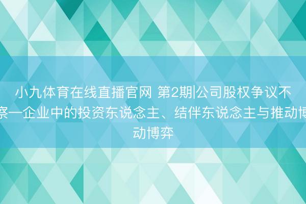小九体育在线直播官网 第2期|公司股权争议不雅察—企业中的投资东说念主、结伴东说念主与推动博弈