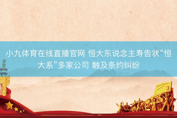 小九体育在线直播官网 恒大东说念主寿告状“恒大系”多家公司 触及条约纠纷