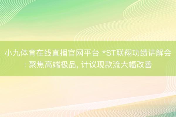 小九体育在线直播官网平台 *ST联翔功绩讲解会: 聚焦高端极品， 计议现款流大幅改善