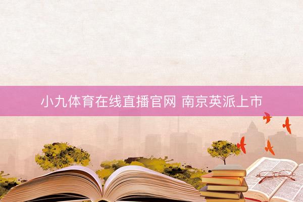 小九体育在线直播官网 南京英派上市