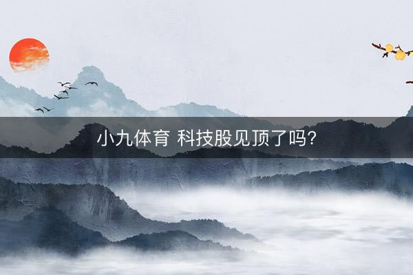 小九体育 科技股见顶了吗?