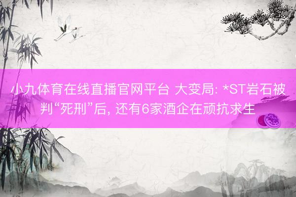 小九体育在线直播官网平台 大变局: *ST岩石被判“死刑”后， 还有6家酒企在顽抗求生