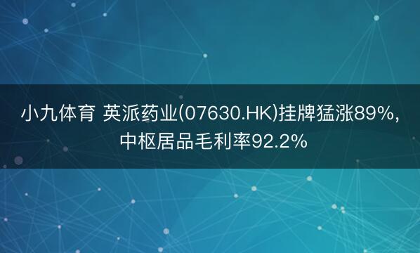 小九体育 英派药业(07630.HK)挂牌猛涨89%, 中枢居品毛利率92.2%