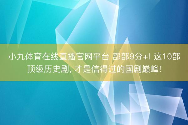 小九体育在线直播官网平台 部部9分+! 这10部顶级历史剧， 才是信得过的国剧巅峰!