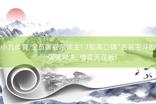 小九体育 全员奢睿东谈主! 7部高口碑“古装宅斗剧”， 强强对决， 博弈天花板!