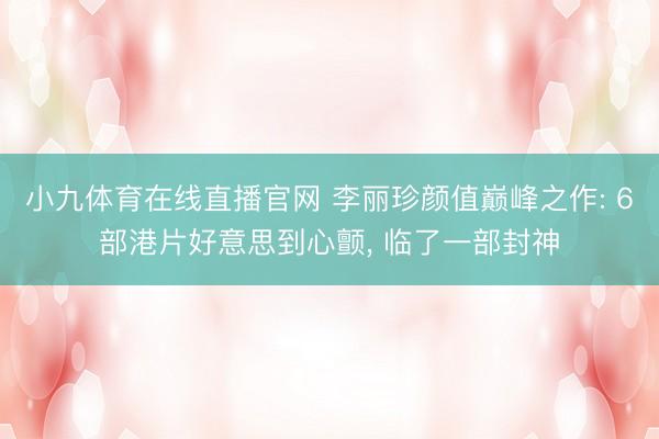 小九体育在线直播官网 李丽珍颜值巅峰之作: 6部港片好意思到心颤， 临了一部封神