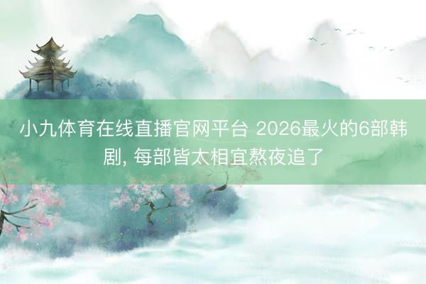 小九体育在线直播官网平台 2026最火的6部韩剧, 每部皆太相宜熬夜追了