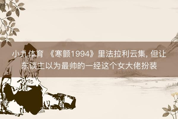 小九体育 《寒颤1994》里法拉利云集， 但让东谈主以为最帅的一经这个女大佬扮装