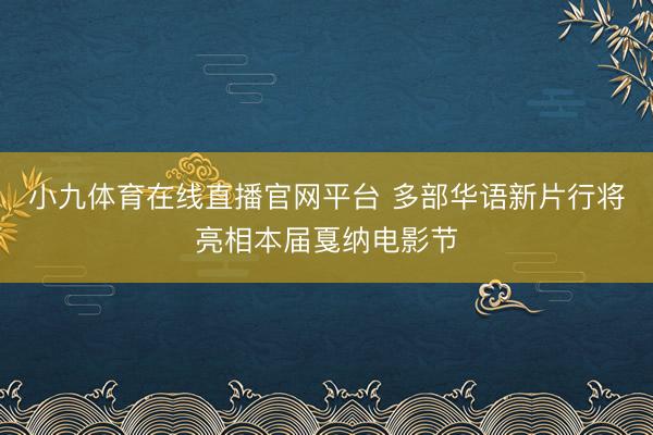 小九体育在线直播官网平台 多部华语新片行将亮相本届戛纳电影节