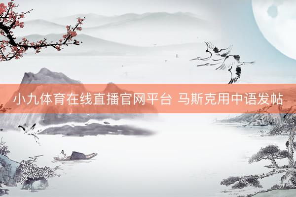 小九体育在线直播官网平台 马斯克用中语发帖