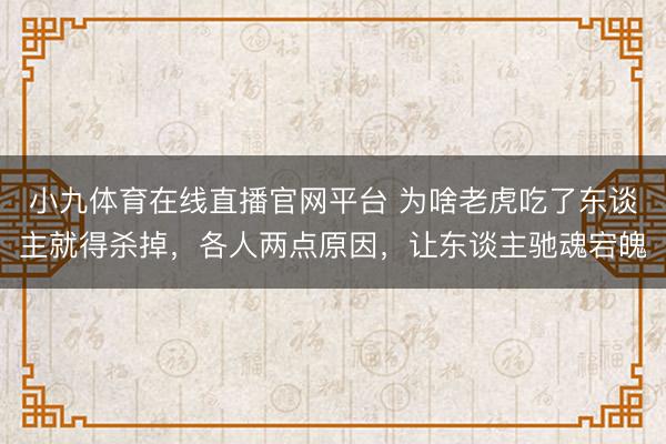 小九体育在线直播官网平台 为啥老虎吃了东谈主就得杀掉，各人两点原因，让东谈主驰魂宕魄