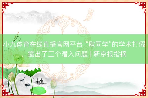 小九体育在线直播官网平台 “耿同学”的学术打假，露出了三个潜入问题 | 新京报指摘