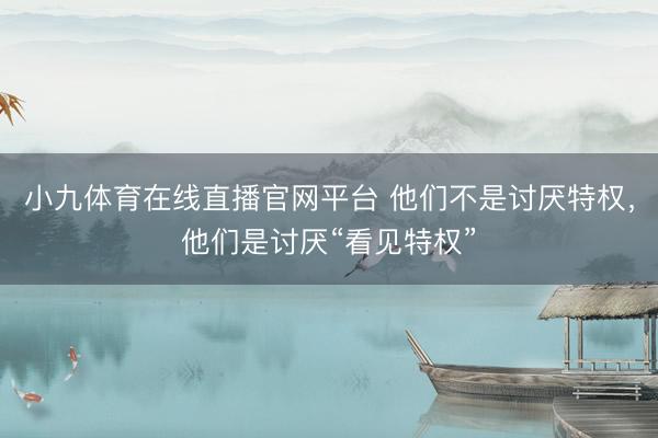 小九体育在线直播官网平台 他们不是讨厌特权，他们是讨厌“看见特权”