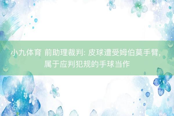 小九体育 前助理裁判: 皮球遭受姆伯莫手臂, 属于应判犯规的手球
