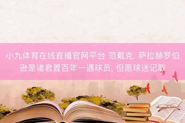 小九体育在线直播官网平台 范戴克: 萨拉赫罗伯逊是诸君置百年一遇