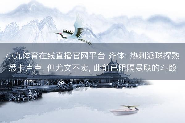 小九体育在线直播官网平台 齐体: 热刺派球探熟悉卡卢卢, 但尤文