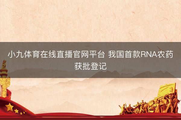 小九体育在线直播官网平台 我国首款RNA农药获批登记