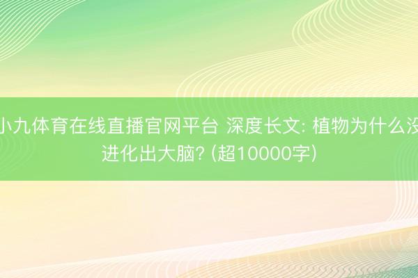 小九体育在线直播官网平台 深度长文: 植物为什么没进化出大脑? (超10000字)