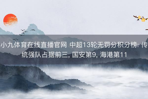 小九体育在线直播官网 中超13轮无罚分积分榜: 传统强队占据前三， 国安第9， 海港第11