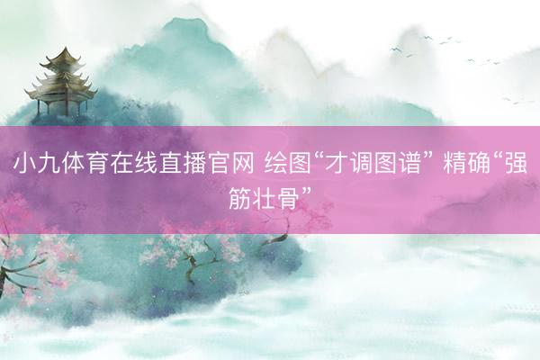 小九体育在线直播官网 绘图“才调图谱” 精确“强筋壮骨”