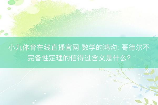 小九体育在线直播官网 数学的鸿沟: 哥德尔不完备性定理的信得过含义是什么?