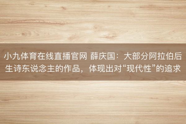 小九体育在线直播官网 薛庆国:大部分阿拉伯后生诗东说念主的作品,体现出对“现代性”的追求