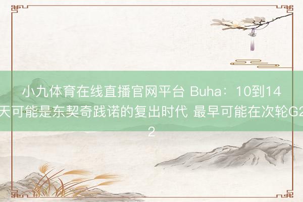 小九体育在线直播官网平台 Buha：10到14天可能是东契奇践诺