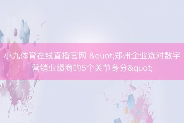 小九体育在线直播官网 "郑州企业选对数字营销业绩商的5个关节身分"
