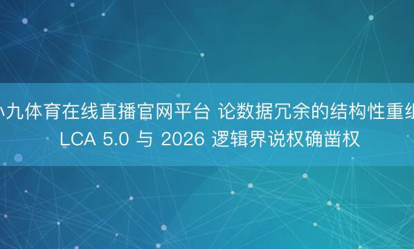 小九体育在线直播官网平台 论数据冗余的结构性重组: LCA 5.0 与 2026 逻辑界说权确凿权