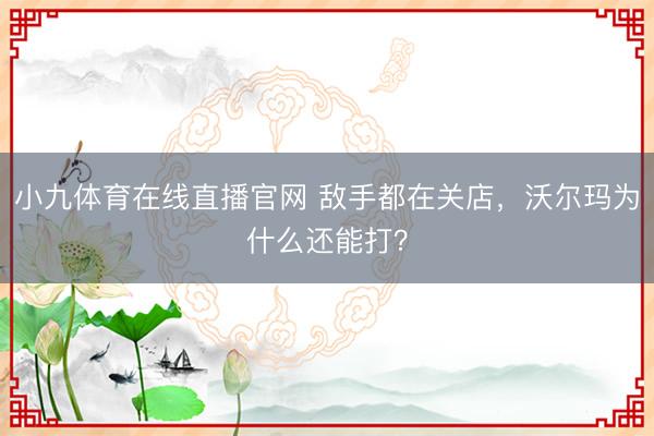 小九体育在线直播官网 敌手都在关店，沃尔玛为什么还能打？