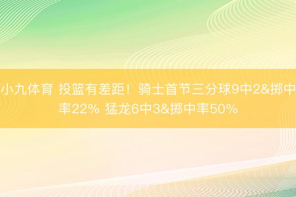 小九体育 投篮有差距！骑士首节三分球9中2&掷中率22% 猛龙6中3&掷中率50%
